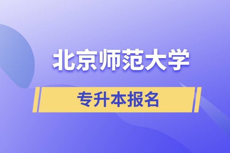 北京師范大學(xué)專升本怎么報名？什么時候開始報名？