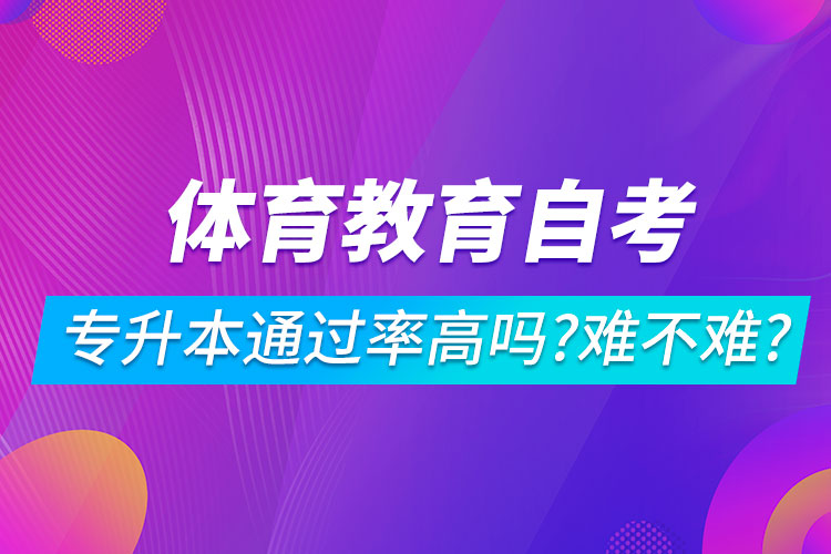 體育教育自考專升本通過率高嗎？難不難？