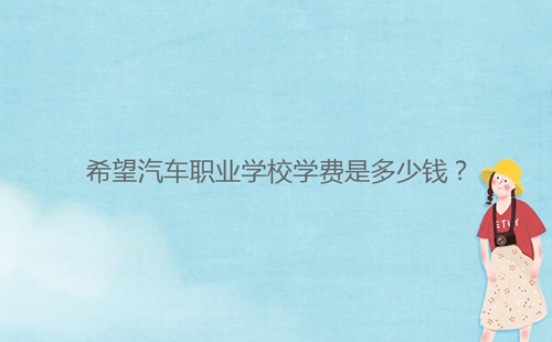 希望汽車職業(yè)學校學費是多少錢？