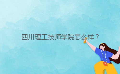 四川理工技師學院怎么樣？