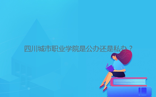四川城市職業(yè)學(xué)院是公辦還是私辦？
