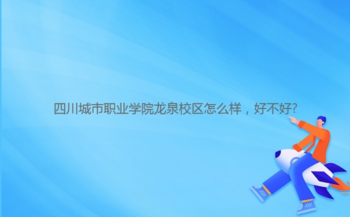四川城市職業(yè)學(xué)院龍泉校區(qū)怎么樣,好不好?