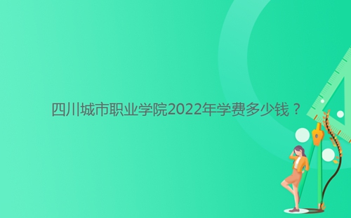 四川城市職業(yè)學院2022年學費多少錢？