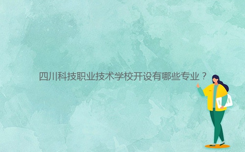 四川科技職業(yè)技術(shù)學(xué)校開(kāi)設(shè)有哪些專業(yè)？