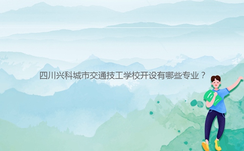 四川興科城市交通技工學(xué)校開設(shè)有哪些專業(yè)？
