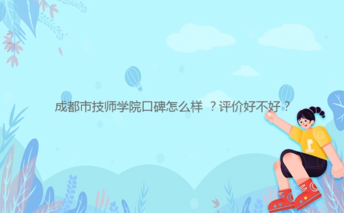 成都市技師學(xué)院口碑怎么樣 ？評(píng)價(jià)好不好？