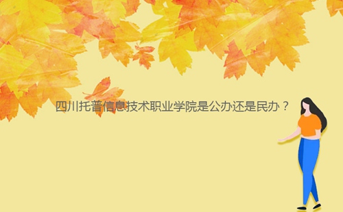 四川托普信息技術(shù)職業(yè)學(xué)院是公辦還是民辦？