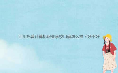 四川托普計算機(jī)職業(yè)學(xué)?？诒趺礃?？好不好