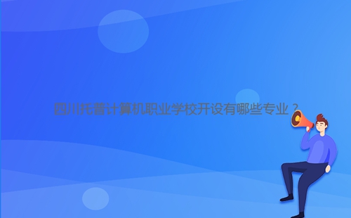四川托普計(jì)算機(jī)職業(yè)學(xué)校開設(shè)有哪些專業(yè)？