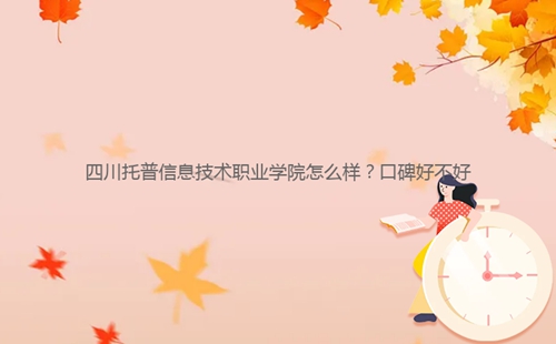 四川托普信息技術(shù)職業(yè)學(xué)院怎么樣？口碑好不好