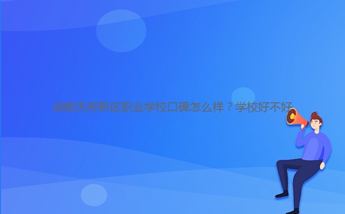 成都天府新區(qū)職業(yè)學(xué)校口碑怎么樣？學(xué)校好不好