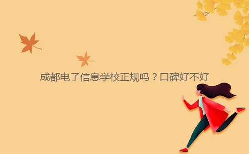 成都電子信息學(xué)校正規(guī)嗎？口碑好不好