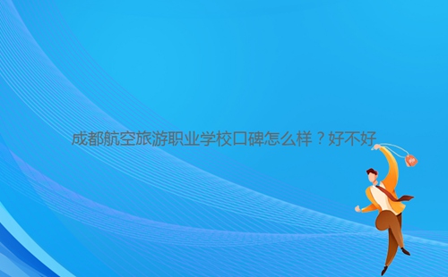 成都航空旅游職業(yè)學(xué)?？诒趺礃?？好不好