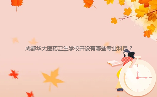 成都華大醫(yī)藥衛(wèi)生學校開設有哪些專業(yè)科目？