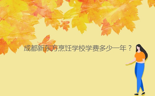 成都新東方烹飪學(xué)校學(xué)費(fèi)多少一年？