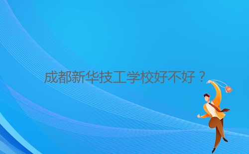 成都新華技工學(xué)校好不好？