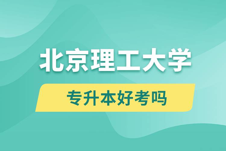 北京理工大學(xué)專升本好考嗎？