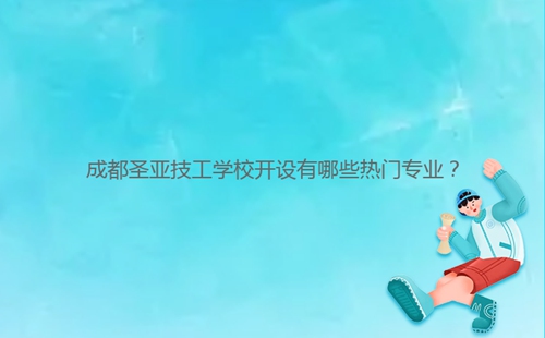 成都圣亞技工學(xué)校開設(shè)有哪些熱門專業(yè)？