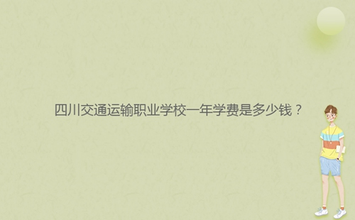 四川交通運輸職業(yè)學(xué)校一年學(xué)費是多少錢？