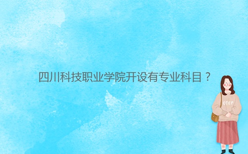 四川科技職業(yè)學(xué)院開設(shè)有專業(yè)科目？
