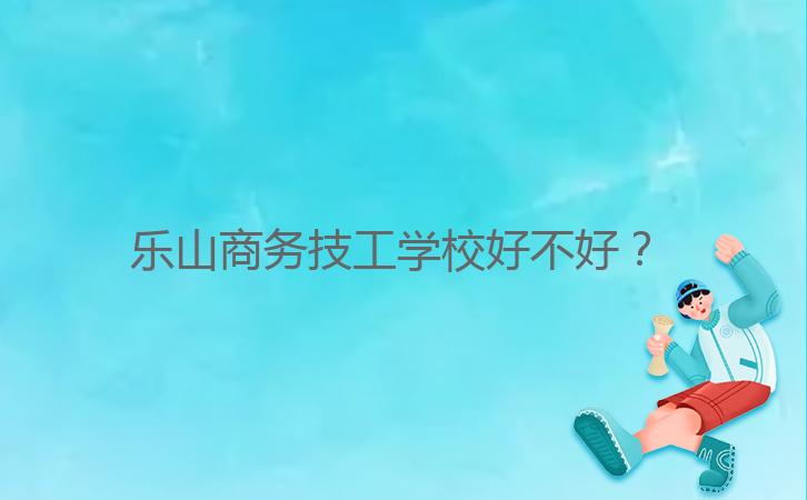 樂山商務技工學校好不好？ 