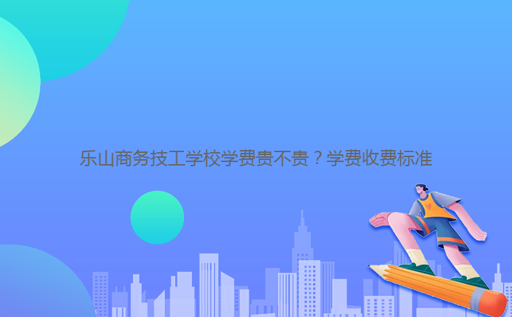 樂山商務(wù)技工學(xué)校學(xué)費貴不貴？學(xué)費收費標準