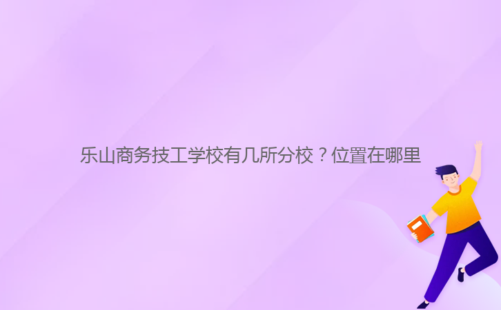 樂(lè)山商務(wù)技工學(xué)校有幾所分校？位置在哪里