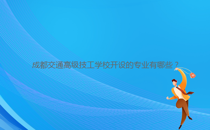 成都交通高級技工學(xué)校開設(shè)的專業(yè)有哪些？