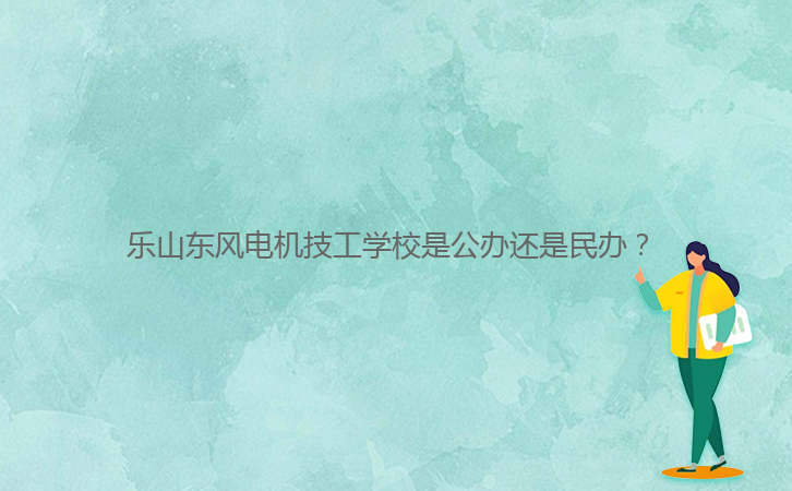 樂山東風(fēng)電機技工學(xué)校是公辦還是民辦？ 