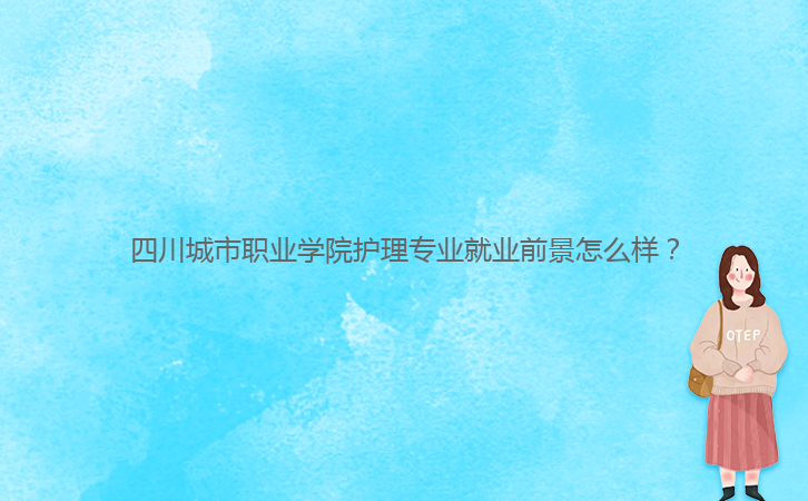 四川城市職業(yè)學(xué)院護(hù)理專業(yè)就業(yè)前景怎么樣？