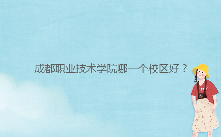 成都職業(yè)技術(shù)學(xué)院哪一個校區(qū)好？