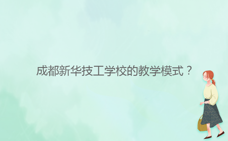 成都新華技工學(xué)校的教學(xué)模式？