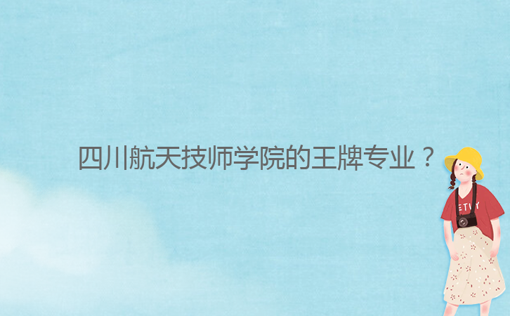 四川航天技師學(xué)院的王牌專業(yè)？