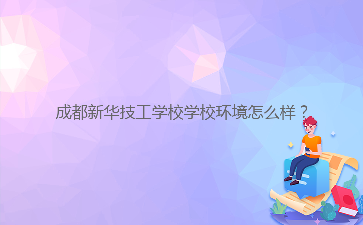 成都新華技工學校學校環(huán)境怎么樣?