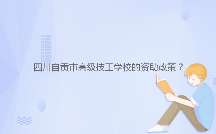 四川自貢市高級(jí)技工學(xué)校的資助政策？