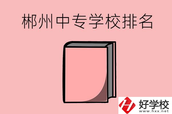 郴州排名靠前的中專學校有哪些？
