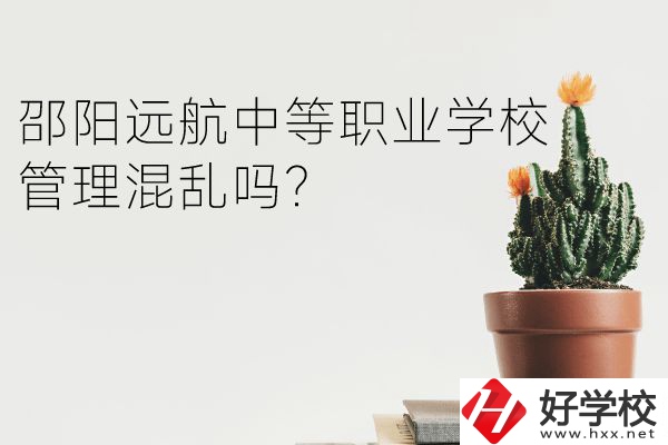 邵陽遠(yuǎn)航中等職業(yè)學(xué)校怎么樣？管理混亂嗎？