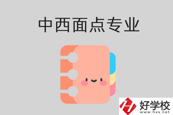 懷化有哪些中專學(xué)校可以學(xué)中西面點專業(yè)？