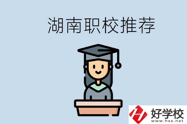 湖南有什么好的職校推薦？職校有哪些專業(yè)？