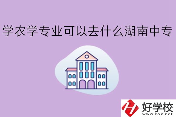 學農學專業(yè)可以去什么湖南中專?