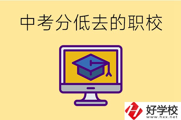中考分?jǐn)?shù)低可以去長(zhǎng)沙的哪些職校？