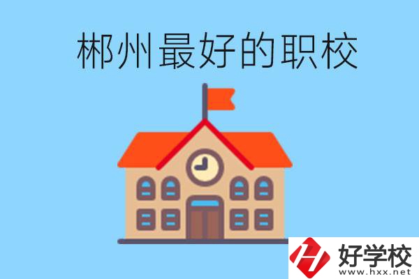 郴州排名最好的職校是哪一所？具體位置在在哪里？
