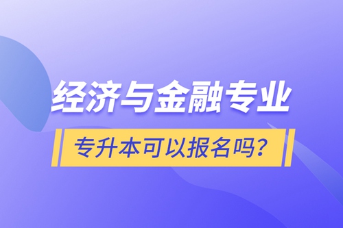 經(jīng)濟與金融專業(yè)專升本可以報名嗎？