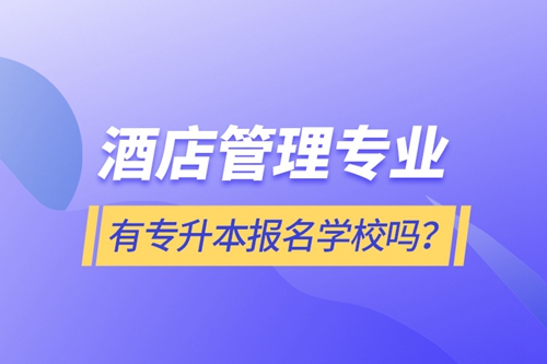 酒店管理專業(yè)有專升本報(bào)名學(xué)校嗎？