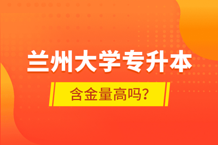蘭州大學(xué)專升本含金量高嗎？