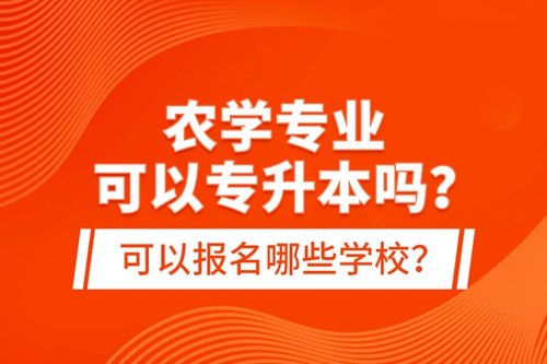 農學專業(yè)可以專升本嗎？可以報名哪些學校？