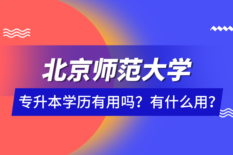 北京師范大學專升本學歷有用嗎？有什么用？