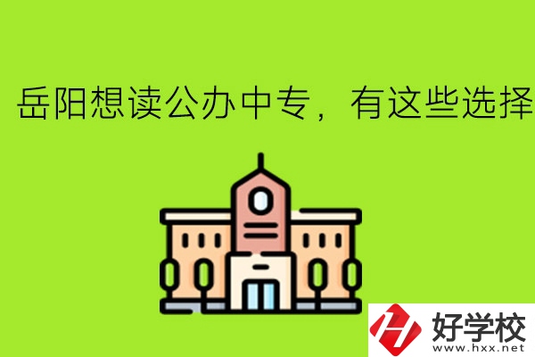岳陽想讀公辦中專，有這些選擇!