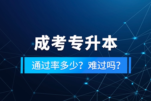 成考專(zhuān)升本通過(guò)率多少？難過(guò)嗎？