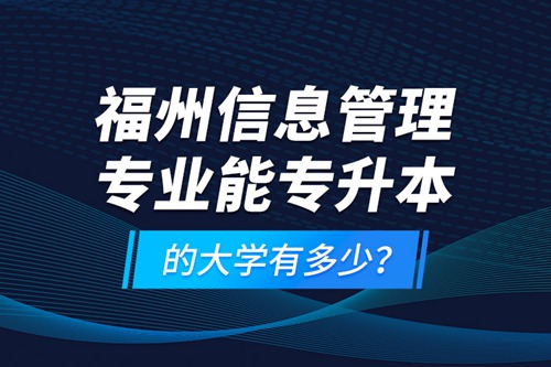 福州信息管理專業(yè)能專升本的大學有多少？
